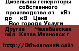 Дизельная генераторы собственного производства от 10кВт до 400кВ › Цена ­ 390 000 - Все города Услуги » Другие   . Челябинская обл.,Катав-Ивановск г.